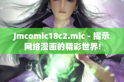 Jmcomic18c2.mic - 揭示网络漫画的精彩世界!