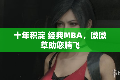 十年积淀 经典MBA，微微草助您腾飞