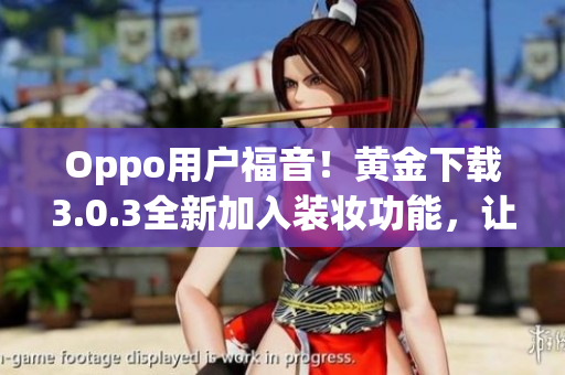 Oppo用户福音！黄金下载3.0.3全新加入装妆功能，让你的手机更美丽
