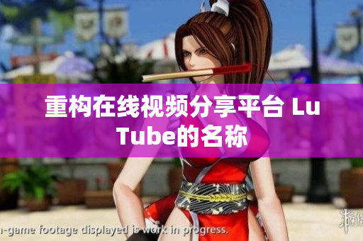 重构在线视频分享平台 LuTube的名称