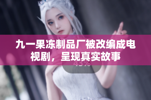 九一果冻制品厂被改编成电视剧，呈现真实故事