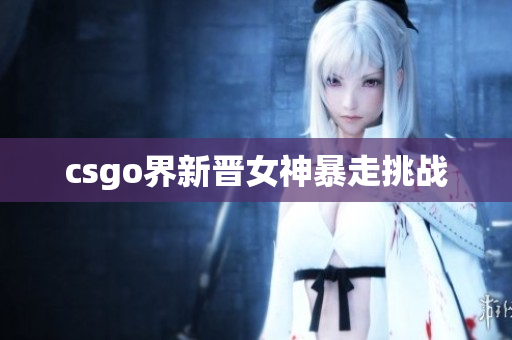 csgo界新晋女神暴走挑战