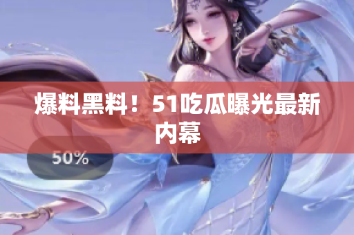 爆料黑料！51吃瓜曝光最新内幕