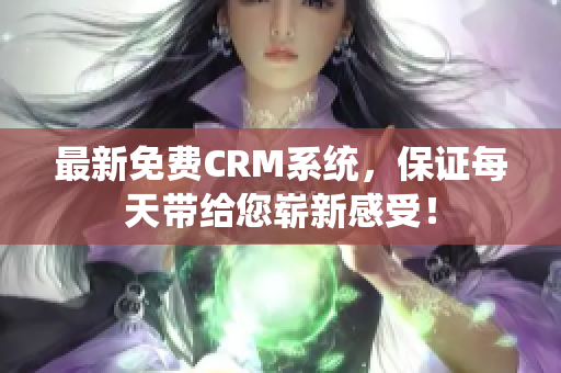 最新免费CRM系统，保证每天带给您崭新感受！