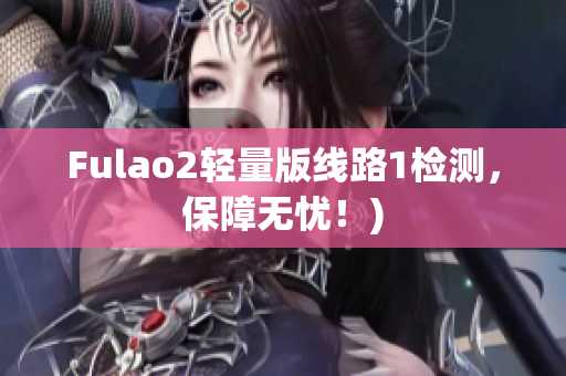 Fulao2轻量版线路1检测，保障无忧！)