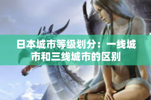 日本城市等级划分：一线城市和三线城市的区别
