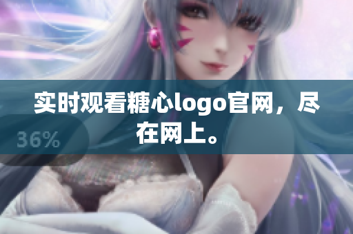 实时观看糖心logo官网，尽在网上。