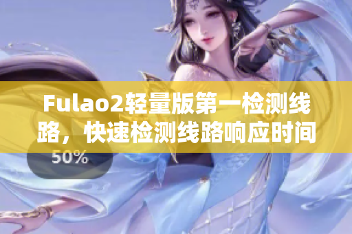 Fulao2轻量版第一检测线路，快速检测线路响应时间