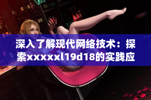 深入了解现代网络技术：探索xxxxxl19d18的实践应用)