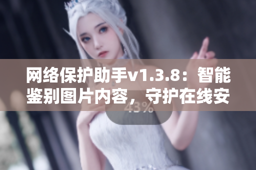 网络保护助手v1.3.8：智能鉴别图片内容，守护在线安全
