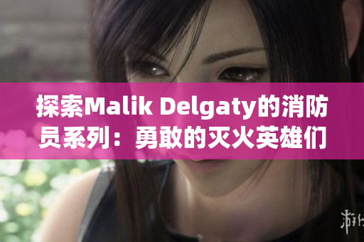 探索Malik Delgaty的消防员系列：勇敢的灭火英雄们
