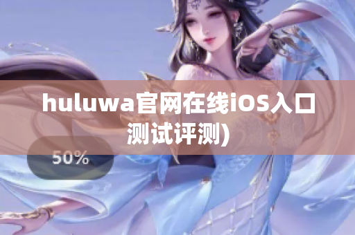 huluwa官网在线iOS入口测试评测)
