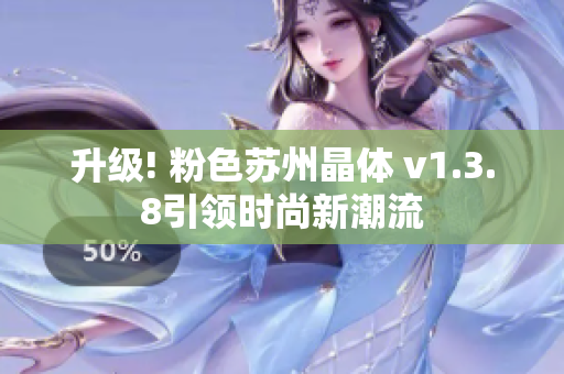 升级! 粉色苏州晶体 v1.3.8引领时尚新潮流