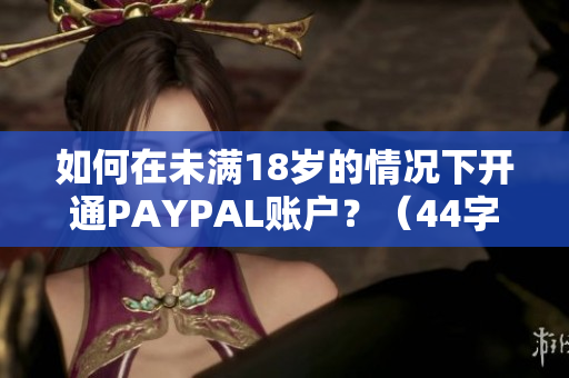 如何在未满18岁的情况下开通PAYPAL账户？（44字）