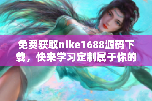 免费获取nike1688源码下载，快来学习定制属于你的网站！