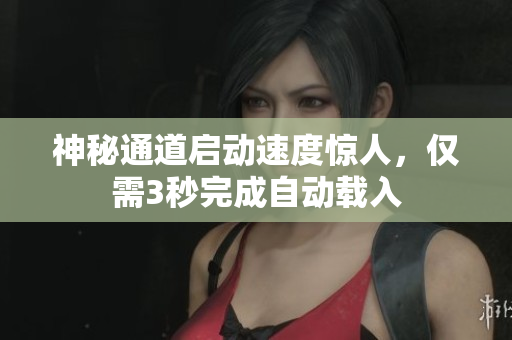 神秘通道启动速度惊人，仅需3秒完成自动载入