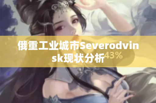 俄重工业城市Severodvinsk现状分析