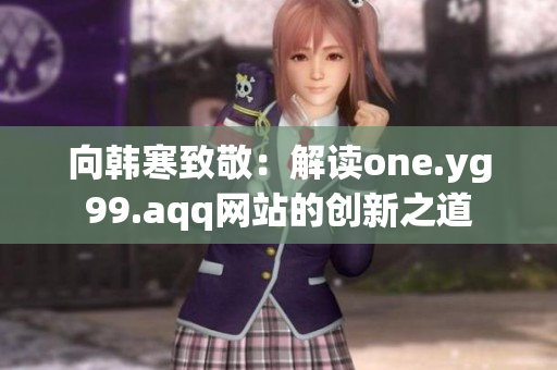 向韩寒致敬：解读one.yg99.aqq网站的创新之道