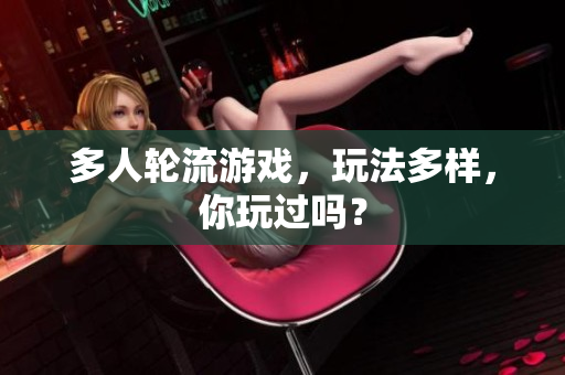 多人轮流游戏，玩法多样，你玩过吗？