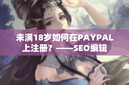 未满18岁如何在PAYPAL上注册？——SEO编辑