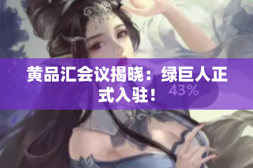 黄品汇会议揭晓：绿巨人正式入驻！