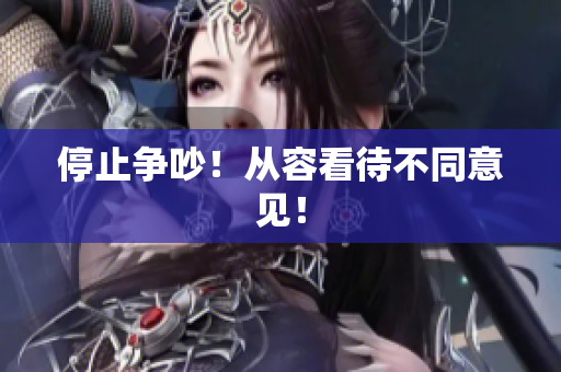 停止争吵！从容看待不同意见！