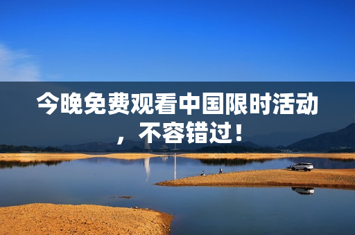 今晚免费观看中国限时活动，不容错过！