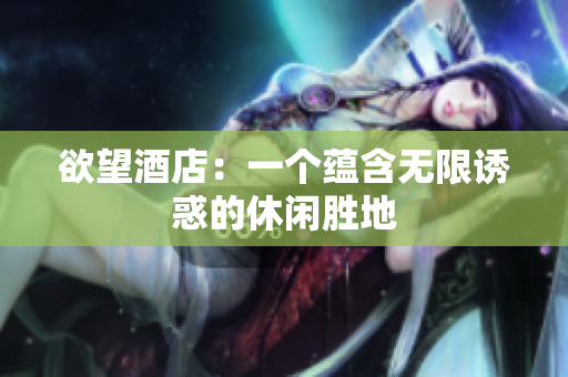 欲望酒店：一个蕴含无限诱惑的休闲胜地