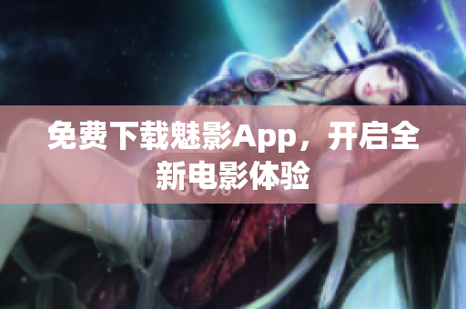免费下载魅影App，开启全新电影体验
