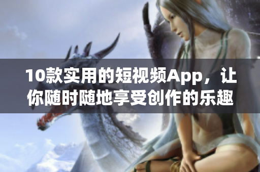 10款实用的短视频App，让你随时随地享受创作的乐趣