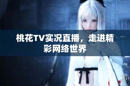 桃花TV实况直播，走进精彩网络世界