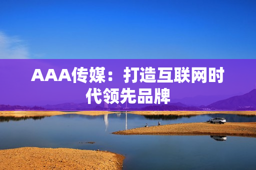 AAA传媒：打造互联网时代领先品牌