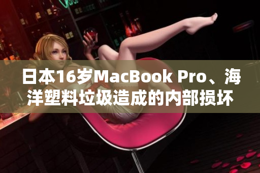 日本16岁MacBook Pro、海洋塑料垃圾造成的内部损坏被修复