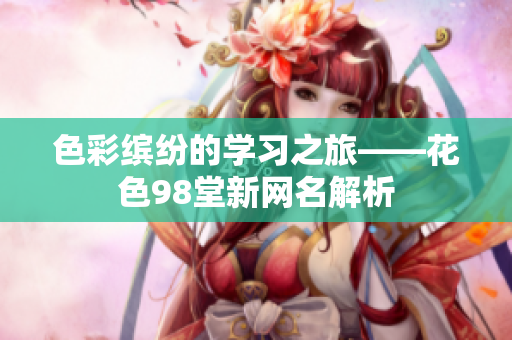 色彩缤纷的学习之旅——花色98堂新网名解析