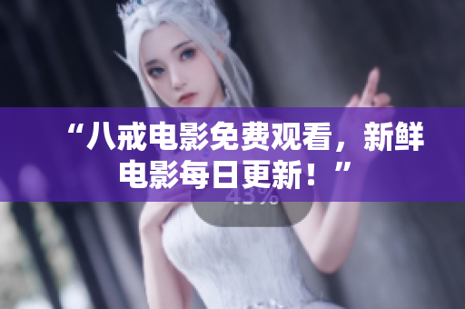 “八戒电影免费观看，新鲜电影每日更新！”
