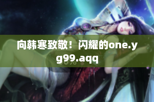 向韩寒致敬！闪耀的one.yg99.aqq