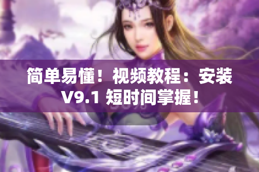 简单易懂！视频教程：安装V9.1 短时间掌握！