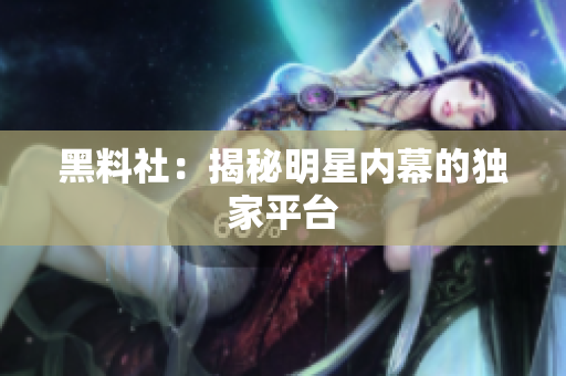 黑料社：揭秘明星内幕的独家平台