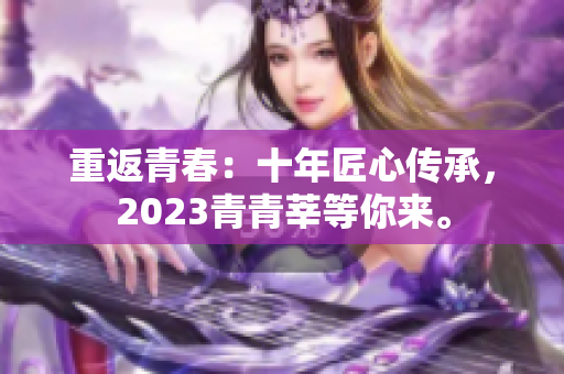 重返青春：十年匠心传承，2023青青莘等你来。