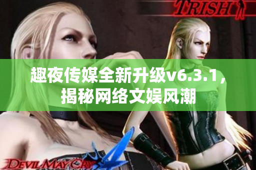 趣夜传媒全新升级v6.3.1，揭秘网络文娱风潮