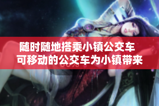 随时随地搭乘小镇公交车  可移动的公交车为小镇带来便利