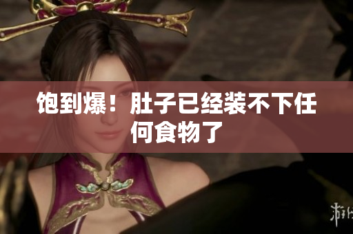 饱到爆！肚子已经装不下任何食物了