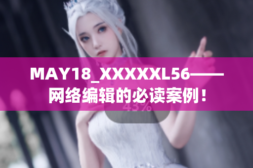 MAY18_XXXXXL56——网络编辑的必读案例！