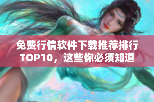 免费行情软件下载推荐排行TOP10，这些你必须知道！