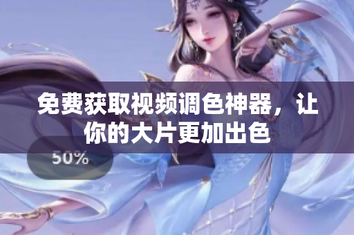 免费获取视频调色神器，让你的大片更加出色