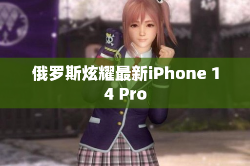 俄罗斯炫耀最新iPhone 14 Pro