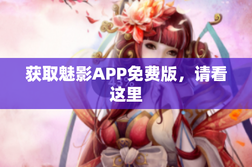 获取魅影APP免费版，请看这里