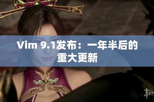 Vim 9.1发布：一年半后的重大更新