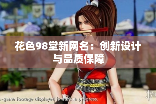 花色98堂新网名：创新设计与品质保障