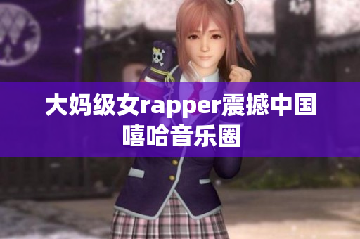 大妈级女rapper震撼中国嘻哈音乐圈